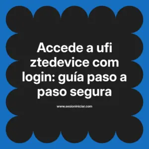 Accede a ufi ztedevice com login: guía paso a paso segura