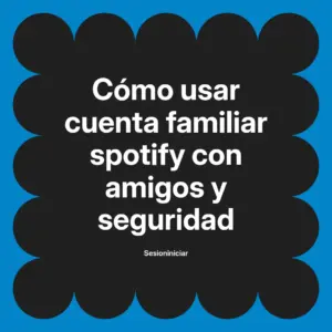 Cuenta familiar Spotify con amigos guía segura y paso a paso
