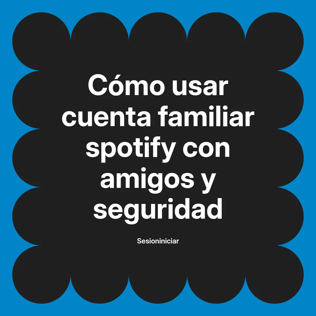 Cuenta familiar Spotify con amigos guía segura y paso a paso