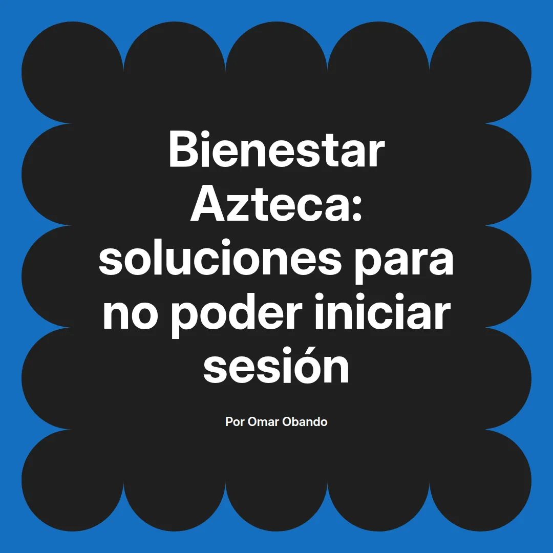 Bienestar Azteca: soluciones para no poder iniciar sesión