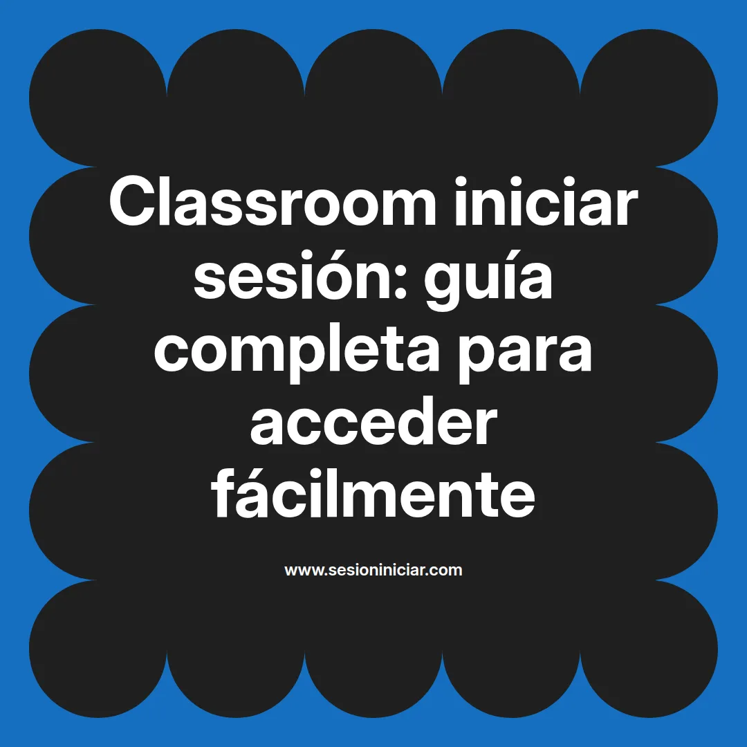 Classroom iniciar sesión: guía completa para acceder fácilmente