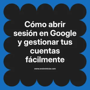 Cómo abrir sesión en Google y gestionar tus cuentas fácilmente