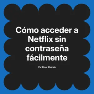 Cómo acceder a Netflix sin contraseña fácilmente