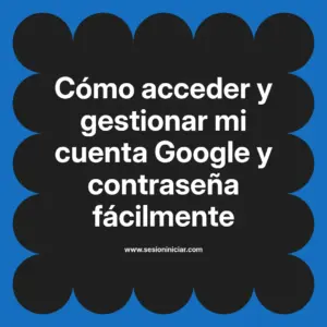 Cómo acceder y gestionar mi cuenta Google y contraseña fácilmente
