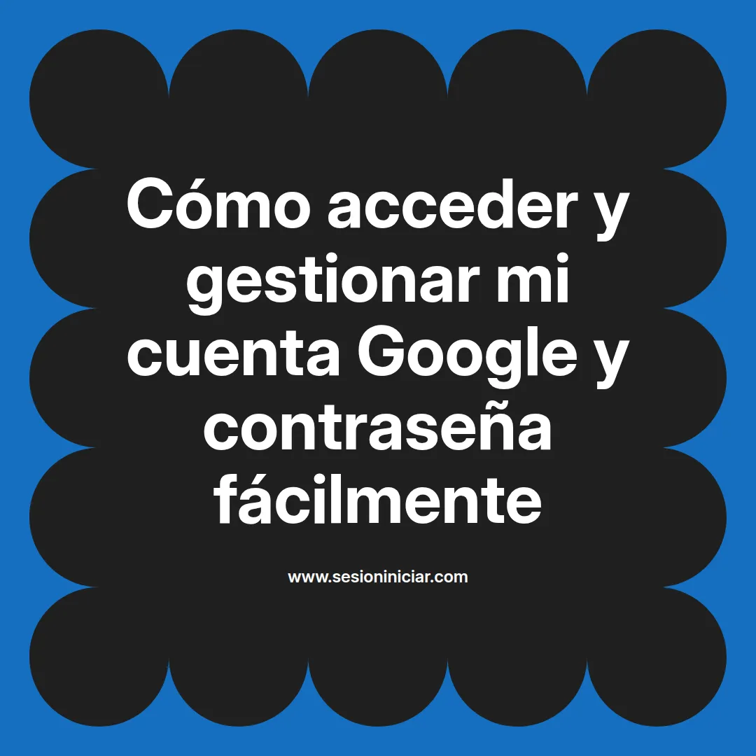 Cómo acceder y gestionar mi cuenta Google y contraseña fácilmente