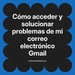 Cómo acceder y solucionar problemas de mi correo electrónico Gmail