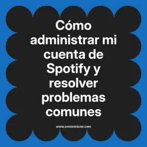 Cómo administrar mi cuenta de Spotify y resolver problemas comunes