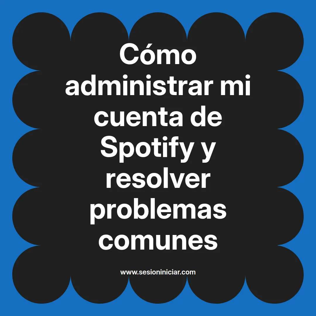 Cómo administrar mi cuenta de Spotify y resolver problemas comunes