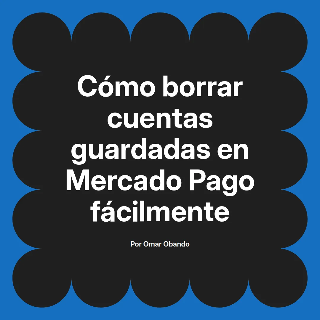 Cómo borrar cuentas guardadas en Mercado Pago fácilmente