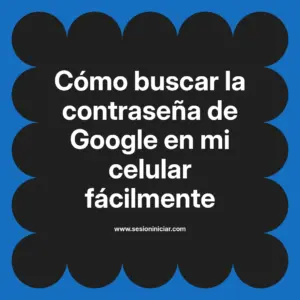 Cómo buscar la contraseña de Google en mi celular fácilmente