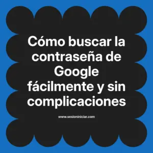 Cómo buscar la contraseña de Google fácilmente y sin complicaciones