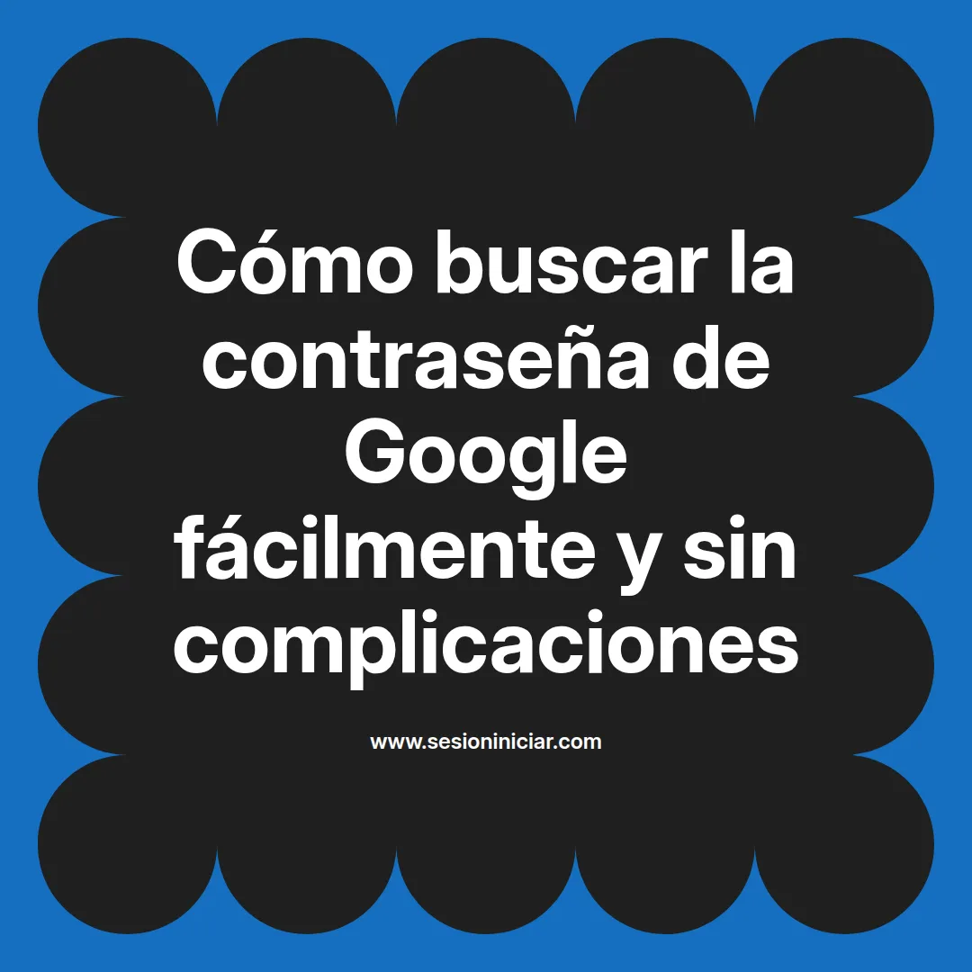 Cómo buscar la contraseña de Google fácilmente y sin complicaciones