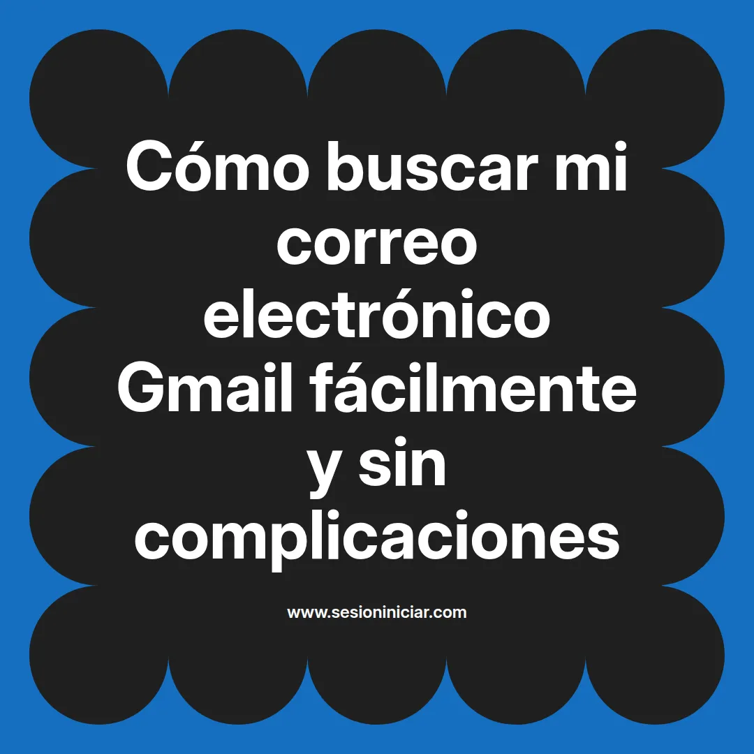 Cómo buscar mi correo electrónico Gmail fácilmente y sin complicaciones