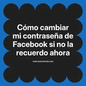 Cómo cambiar mi contraseña de Facebook si no la recuerdo ahora