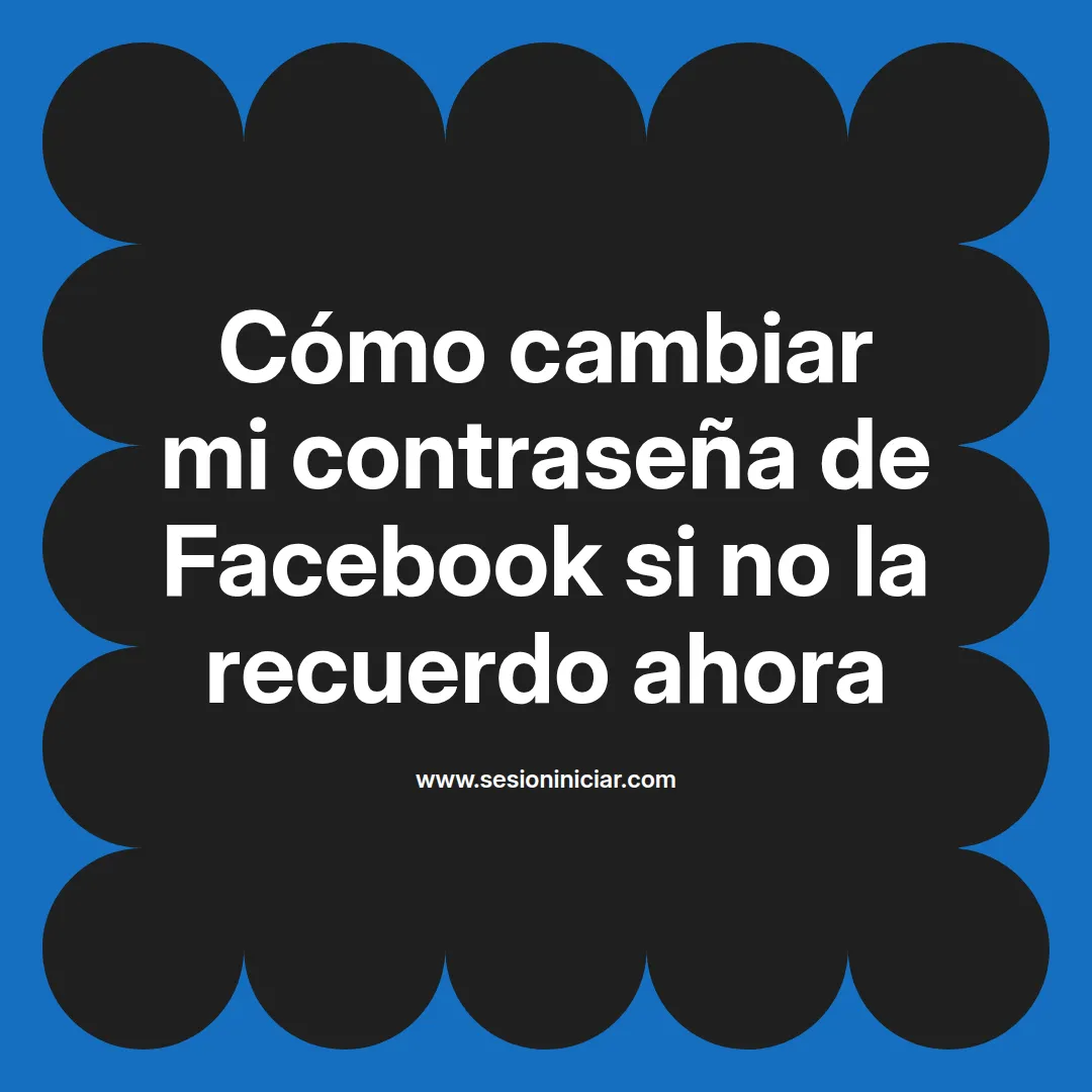 Cómo cambiar mi contraseña de Facebook si no la recuerdo ahora