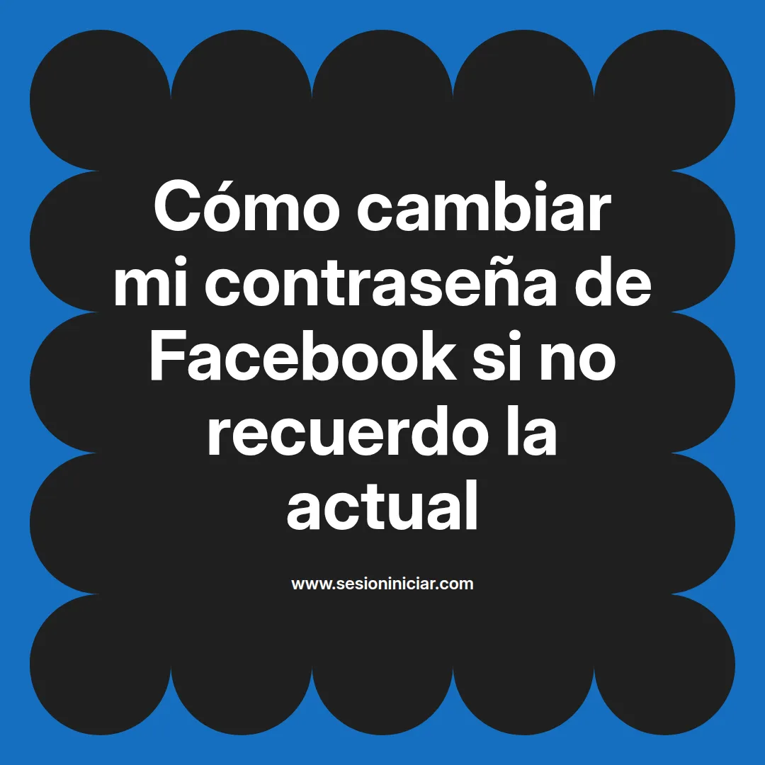 Cómo cambiar mi contraseña de Facebook si no recuerdo la actual