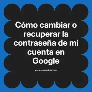 Cómo cambiar o recuperar la contraseña de mi cuenta en Google