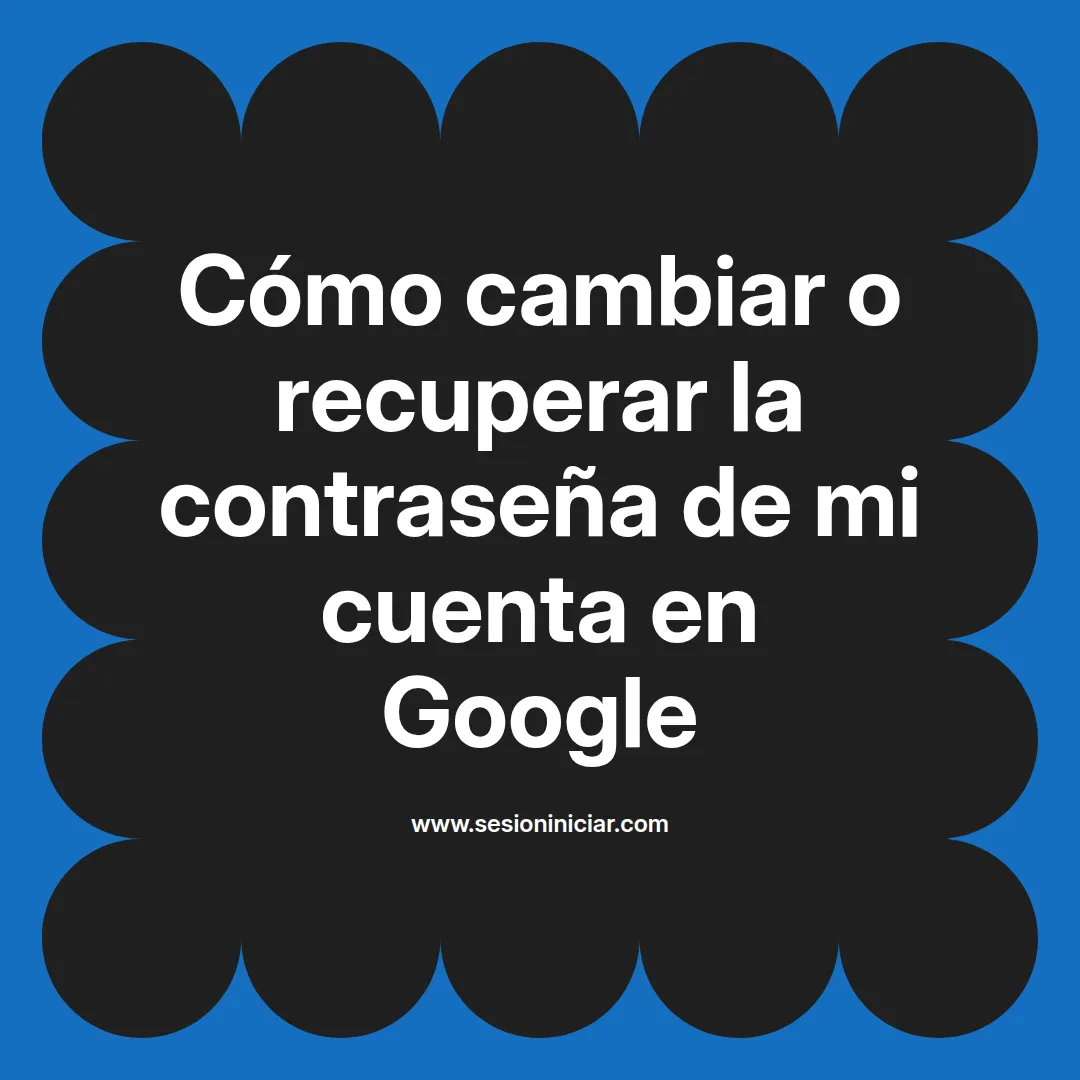 Cómo cambiar o recuperar la contraseña de mi cuenta en Google