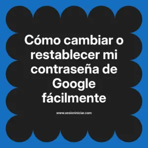 Cómo cambiar o restablecer mi contraseña de Google fácilmente