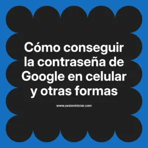 Cómo conseguir la contraseña de Google en celular y otras formas