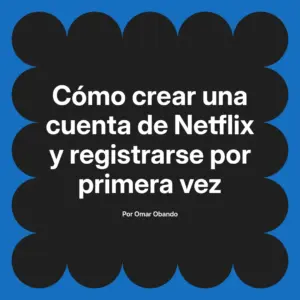 Cómo crear una cuenta de Netflix y registrarse por primera vez