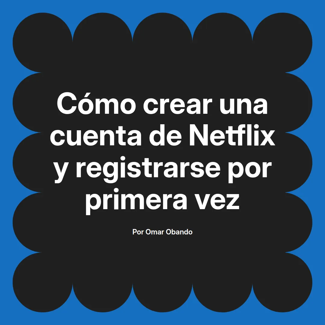 Cómo crear una cuenta de Netflix y registrarse por primera vez
