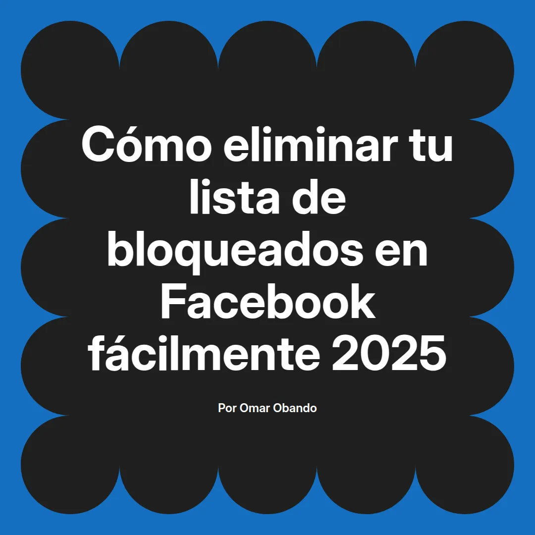 Cómo eliminar tu lista de bloqueados en Facebook fácilmente 2025