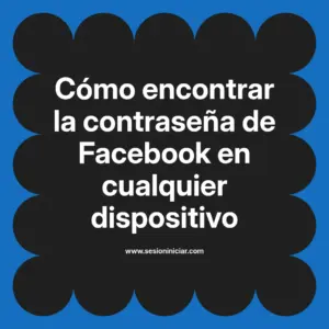 Cómo encontrar la contraseña de Facebook en cualquier dispositivo