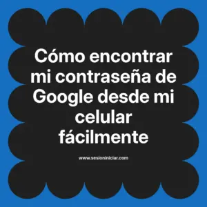 Cómo encontrar mi contraseña de Google desde mi celular fácilmente