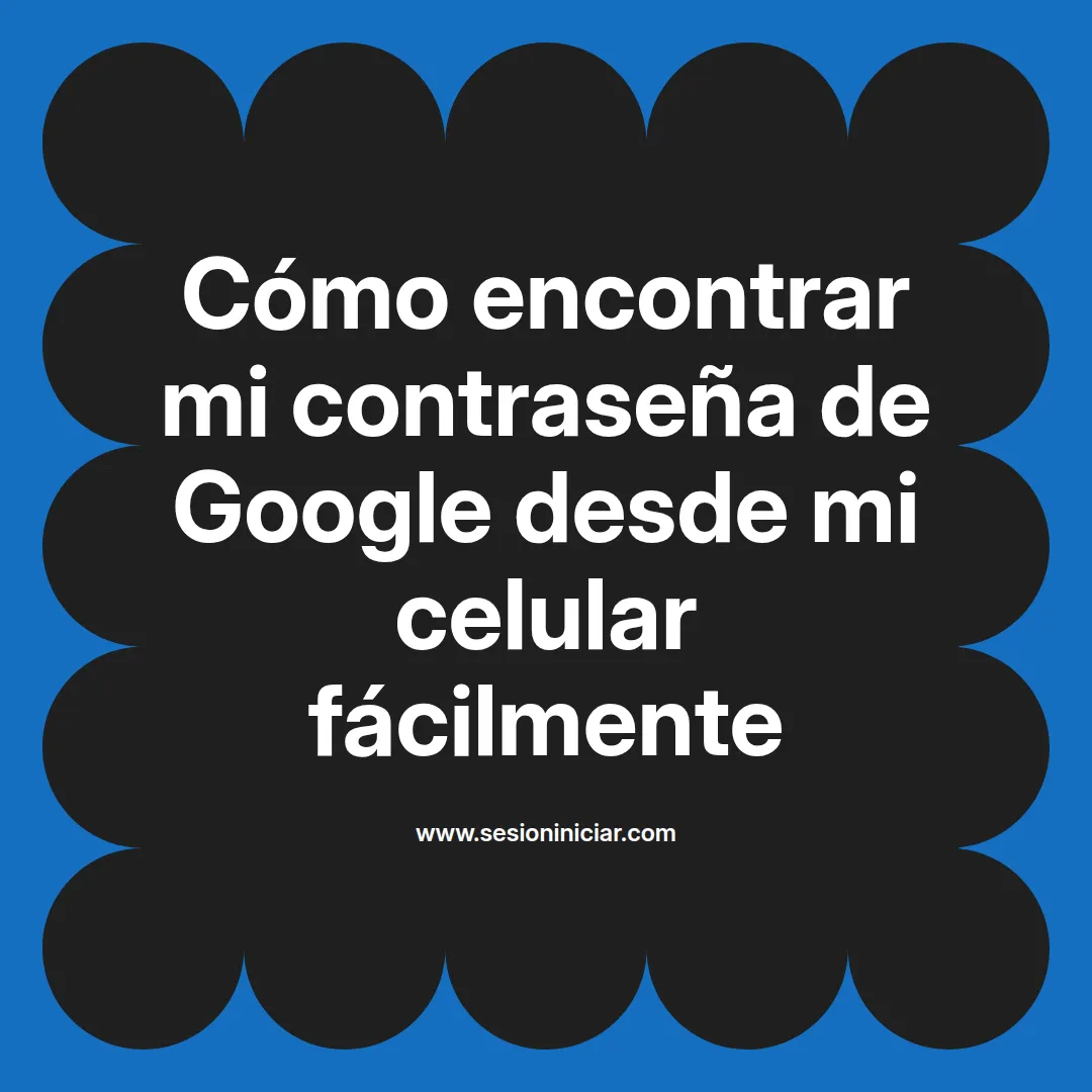 Cómo encontrar mi contraseña de Google desde mi celular fácilmente