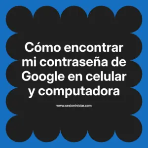 Cómo encontrar mi contraseña de Google en celular y computadora
