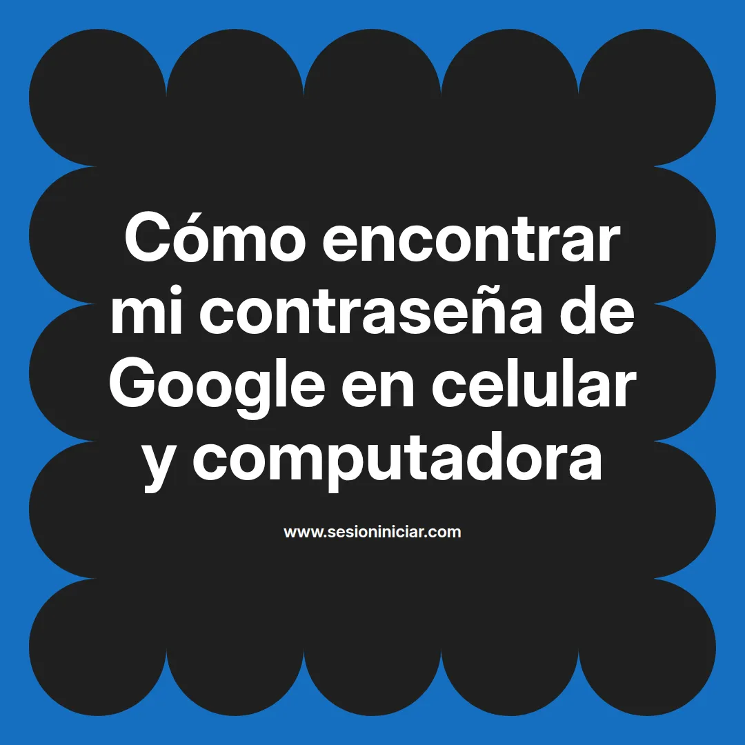 Cómo encontrar mi contraseña de Google en celular y computadora