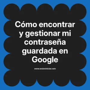 Cómo encontrar y gestionar mi contraseña guardada en Google