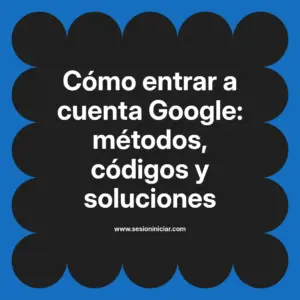 Cómo entrar a cuenta Google: métodos, códigos y soluciones