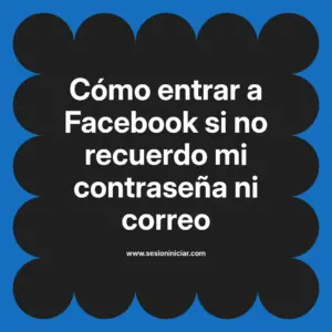 Cómo entrar a Facebook si no recuerdo mi contraseña ni correo