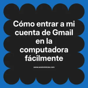 Cómo entrar a mi cuenta de Gmail en la computadora fácilmente