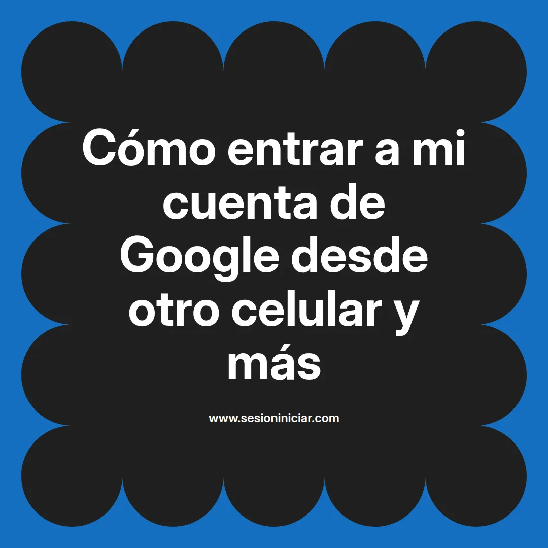 Cómo entrar a mi cuenta de Google desde otro celular y más