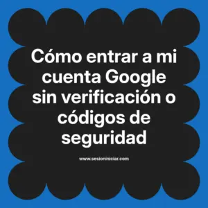 Cómo entrar a mi cuenta Google sin verificación o códigos de seguridad