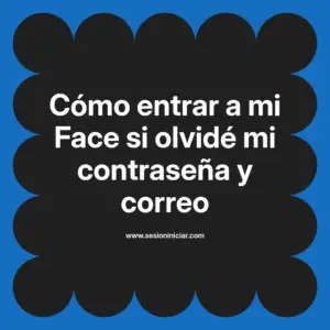 Cómo entrar a mi Face si olvidé mi contraseña y correo