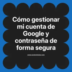 Cómo gestionar mi cuenta de Google y contraseña de forma segura
