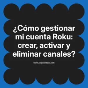 ¿Cómo gestionar mi cuenta Roku: crear, activar y eliminar canales?