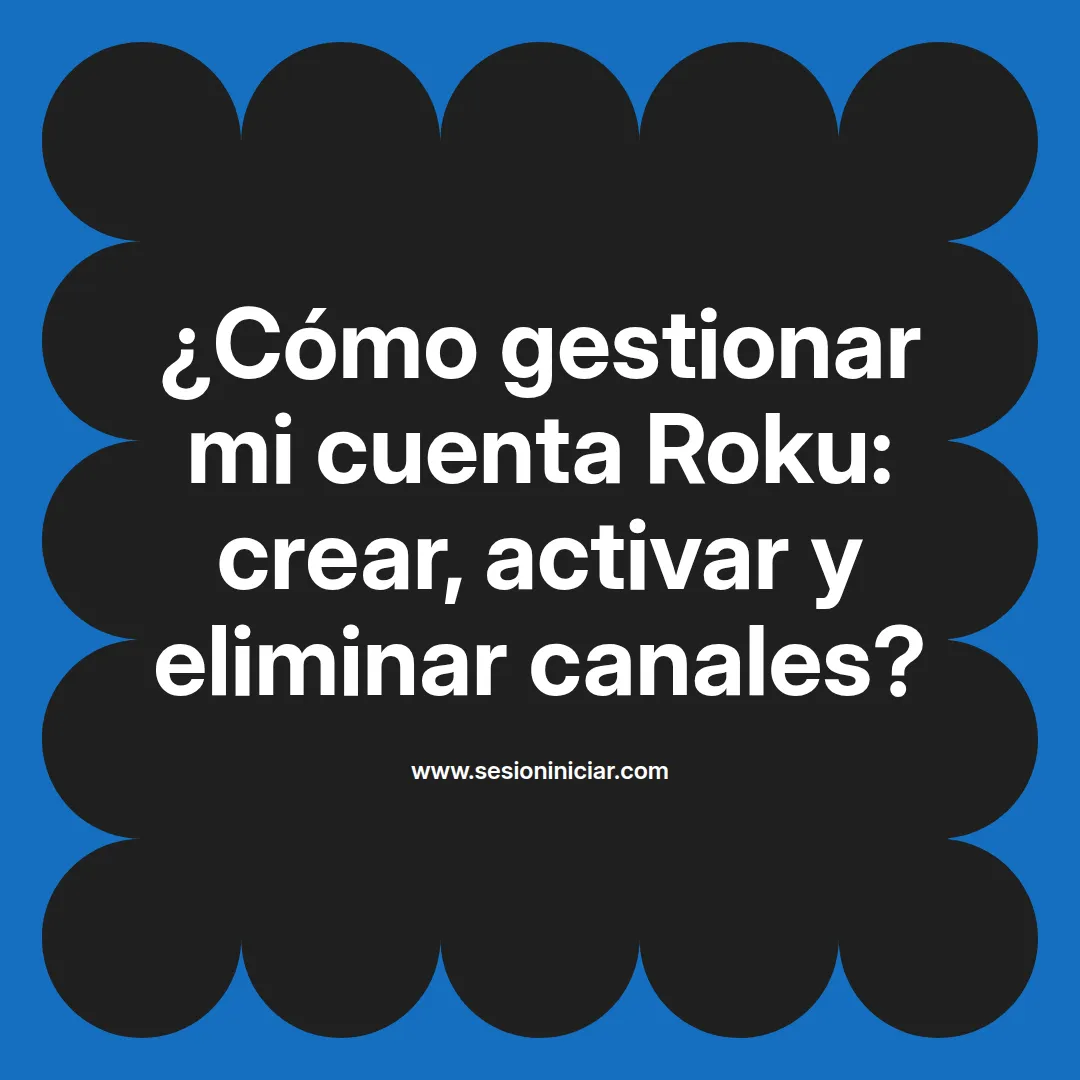 ¿Cómo gestionar mi cuenta Roku: crear, activar y eliminar canales?