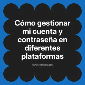 Cómo gestionar mi cuenta y contraseña en diferentes plataformas