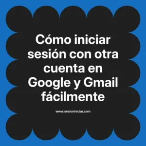 Cómo iniciar sesión con otra cuenta en Google y Gmail fácilmente