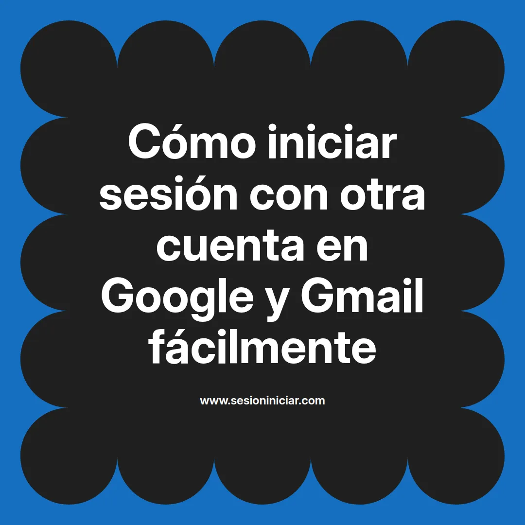 Cómo iniciar sesión con otra cuenta en Google y Gmail fácilmente