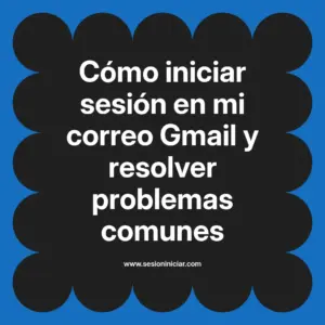Cómo iniciar sesión en mi correo Gmail y resolver problemas comunes