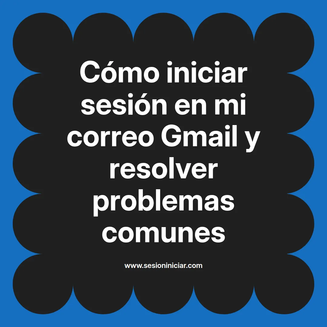 Cómo iniciar sesión en mi correo Gmail y resolver problemas comunes