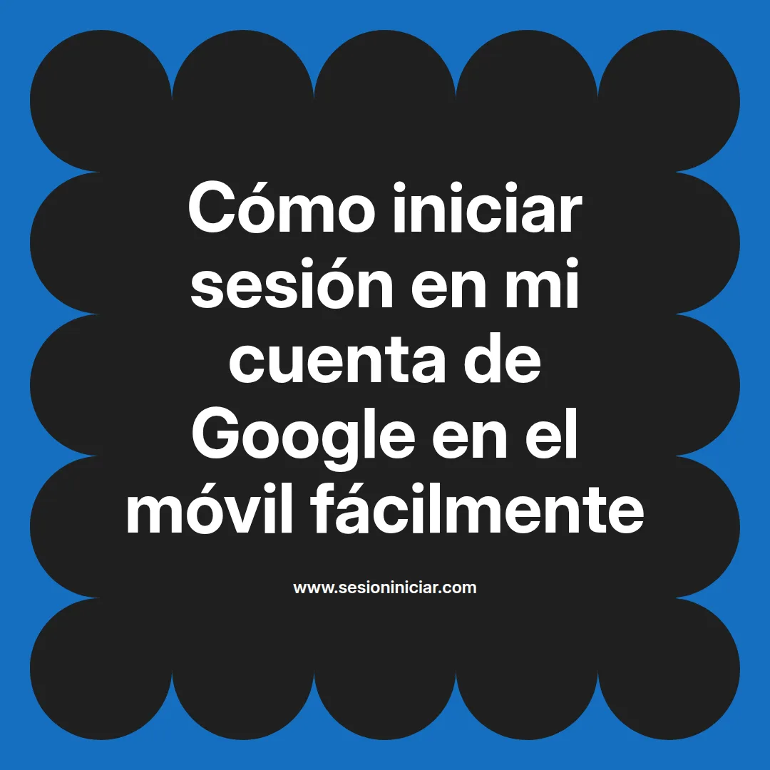 Cómo iniciar sesión en mi cuenta de Google en el móvil fácilmente