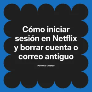 Cómo iniciar sesión en Netflix y borrar cuenta o correo antiguo