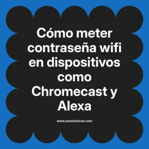 Cómo meter contraseña wifi en dispositivos como Chromecast y Alexa